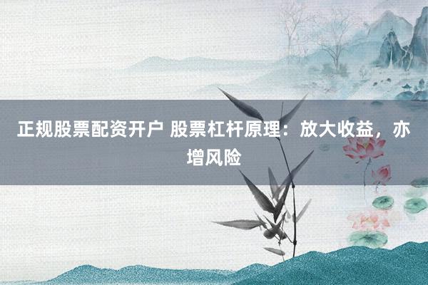 正规股票配资开户 股票杠杆原理：放大收益，亦增风险