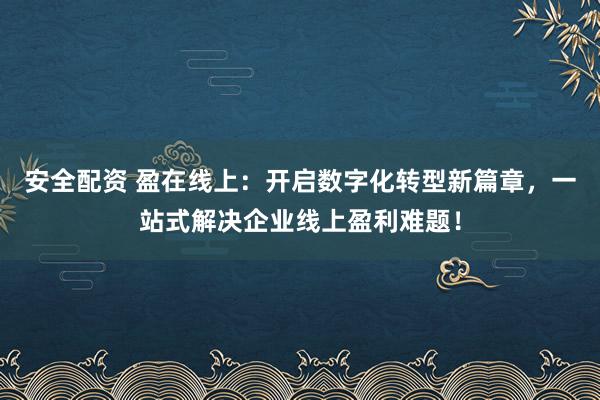 安全配资 盈在线上：开启数字化转型新篇章，一站式解决企业线上盈利难题！