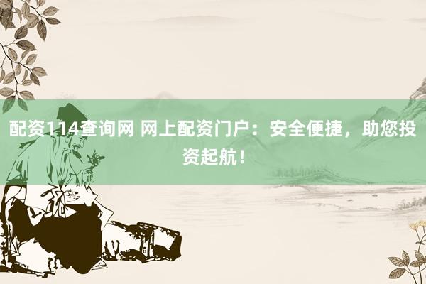 配资114查询网 网上配资门户：安全便捷，助您投资起航！