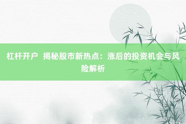 杠杆开户  揭秘股市新热点：涨后的投资机会与风险解析