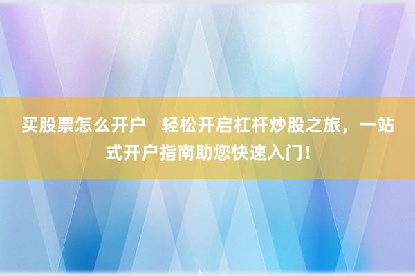 买股票怎么开户   轻松开启杠杆炒股之旅，一站式开户指南助您快速入门！