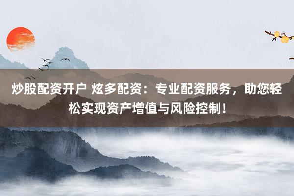 炒股配资开户 炫多配资：专业配资服务，助您轻松实现资产增值与风险控制！