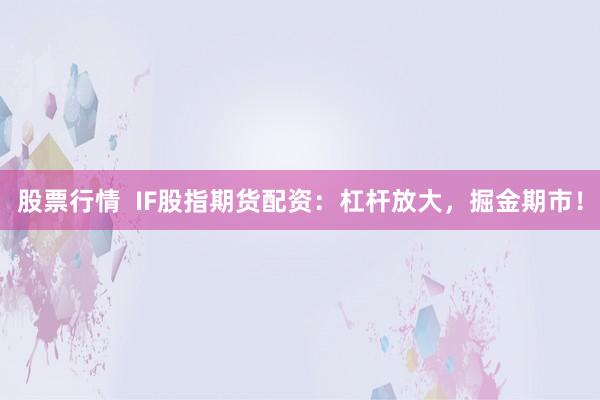 股票行情  IF股指期货配资：杠杆放大，掘金期市！