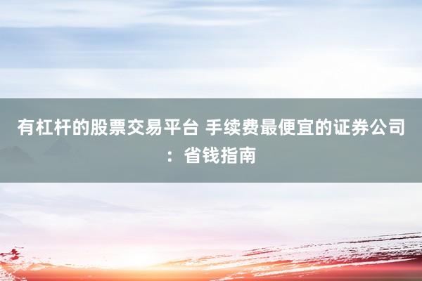 有杠杆的股票交易平台 手续费最便宜的证券公司：省钱指南