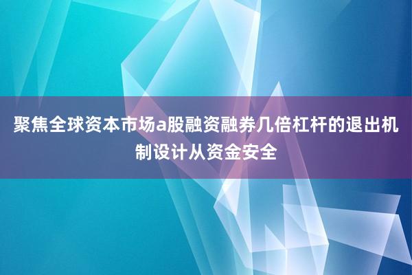 聚焦全球资本市场a股融资融券几倍杠杆的退出机制设计从资金安全