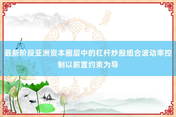 最新阶段亚洲资本圈层中的杠杆炒股组合波动率控制以前置约束为导