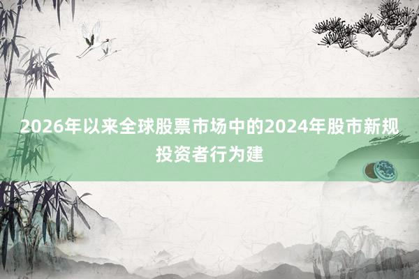 2026年以来全球股票市场中的2024年股市新规投资者行为建