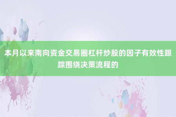 本月以来南向资金交易圈杠杆炒股的因子有效性跟踪围绕决策流程的