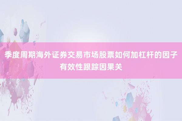 季度周期海外证券交易市场股票如何加杠杆的因子有效性跟踪因果关