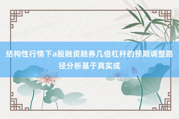 结构性行情下a股融资融券几倍杠杆的预期调整路径分析基于真实成