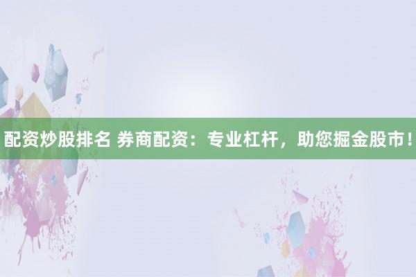 配资炒股排名 券商配资：专业杠杆，助您掘金股市！