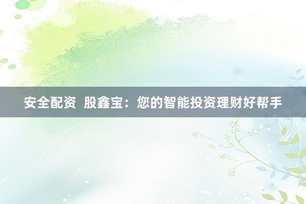 安全配资  股鑫宝：您的智能投资理财好帮手