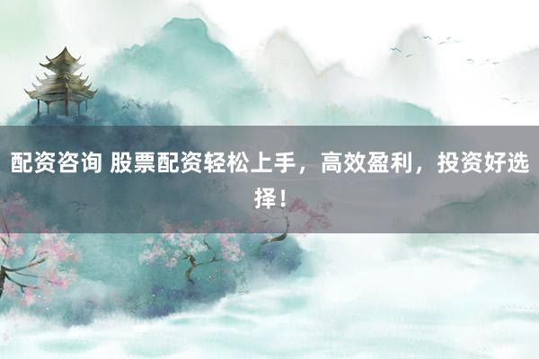 配资咨询 股票配资轻松上手,高效盈利,投资好选择!