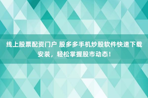 线上股票配资门户 股多多手机炒股软件快速下载安装,轻松掌握股市动态!