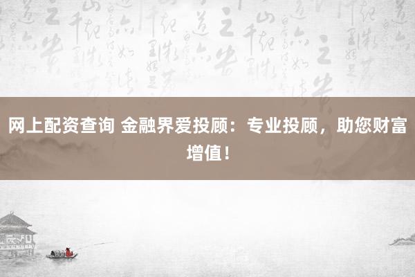 网上配资查询 金融界爱投顾：专业投顾，助您财富增值！