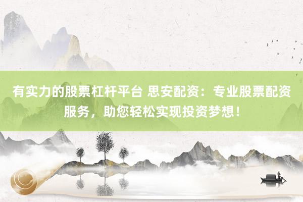 有实力的股票杠杆平台 思安配资：专业股票配资服务，助您轻松实现投资梦想！