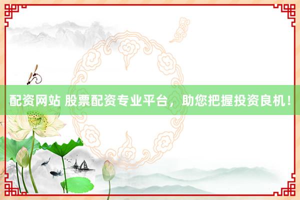 配资网站 股票配资专业平台，助您把握投资良机！