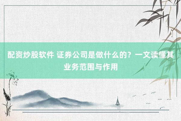 配资炒股软件 证券公司是做什么的？一文读懂其业务范围与作用