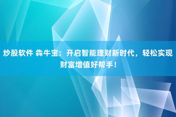 炒股软件 犇牛宝：开启智能理财新时代，轻松实现财富增值好帮手！