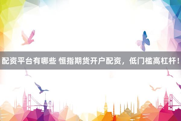 配资平台有哪些 恒指期货开户配资，低门槛高杠杆！