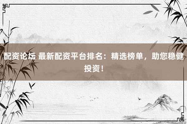 配资论坛 最新配资平台排名：精选榜单，<a href=