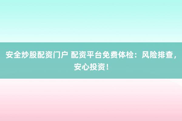 安全炒股配资门户 配资平台免费体检：风险排查，安心投资！