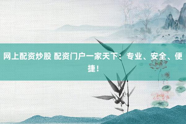 网上配资炒股 配资门户一家天下：专业、安全、便捷！