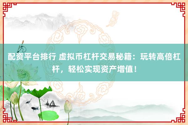 配资平台排行 虚拟币杠杆交易秘籍:玩转高倍杠杆,轻松实现资产增值!