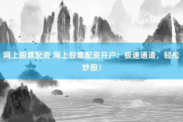 网上股票配资 网上股票配资开户:极速通道,轻松炒股!