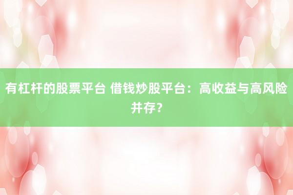 有杠杆的股票平台 借钱炒股平台:高收益与高风险并存?