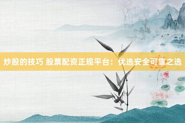 炒股的技巧 股票配资正规平台:优选安全可靠之选