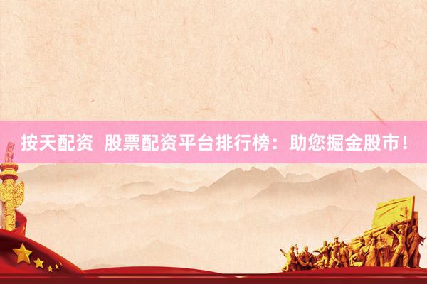 按天配资 股票配资平台排行榜:助您掘金股市!