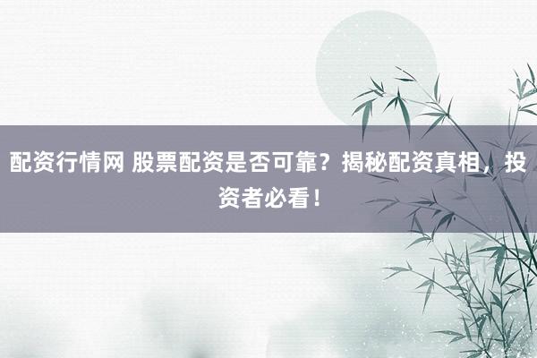 配资行情网 股票配资是否可靠?揭秘配资真相,投资者必看!