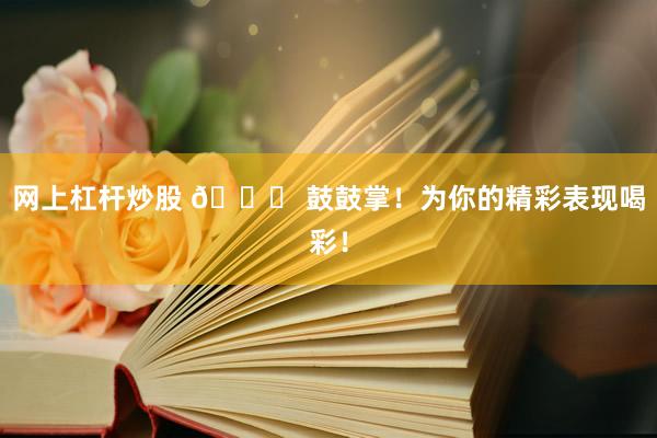 网上杠杆炒股 🎉 鼓鼓掌!为你的精彩表现喝彩!