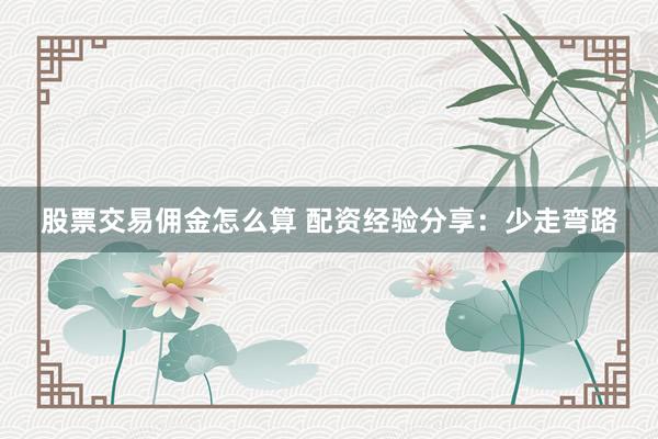 股票交易佣金怎么算 配资经验分享:少走弯路