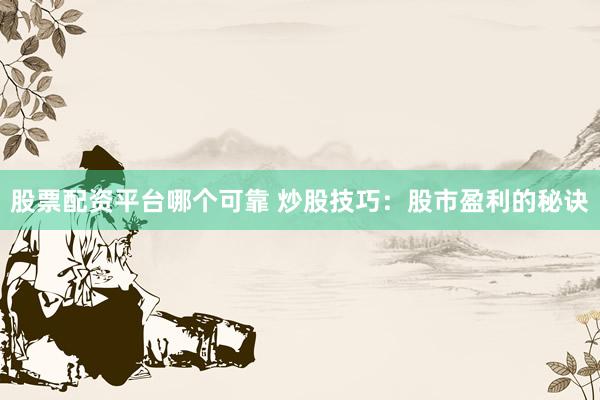 股票配资平台哪个可靠 炒股技巧:股市盈利的秘诀