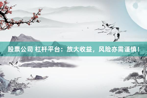股票公司 杠杆平台:放大收益,风险亦需谨慎!