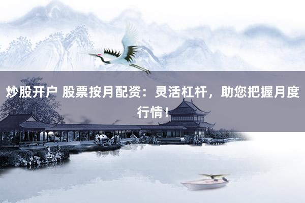 炒股开户 股票按月配资：灵活杠杆，助您把握月度行情！