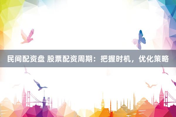 民间配资盘 股票配资周期：把握时机，优化策略