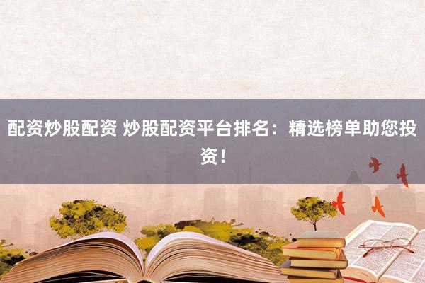 配资炒股配资 炒股配资平台排名:精选榜单助您投资!