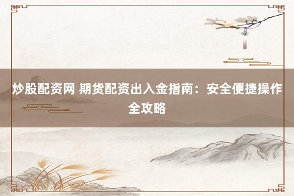炒股配资网 期货配资出入金指南：安全便捷操作全攻略