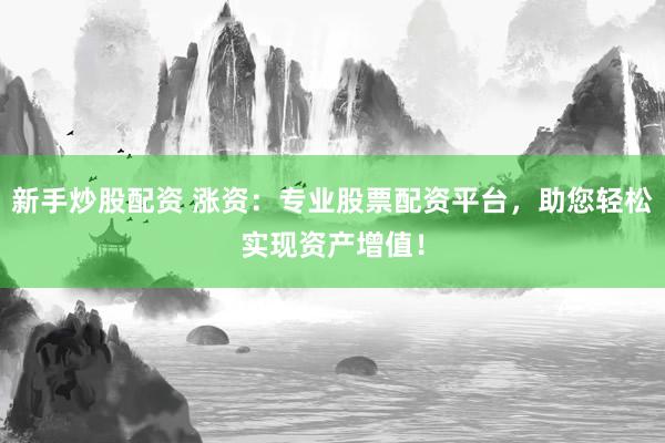 新手炒股配资 涨资:专业股票配资平台,助您轻松实现资产增值!